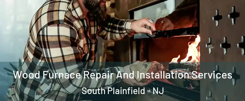  Wood Furnace Repair And Installation Services South Plainfield - NJ